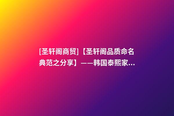 [圣轩阁商贸]【圣轩阁品质命名典范之分享】——韩国泰熙家餐饮品牌设计及品牌梳理-第1张-公司起名-玄机派